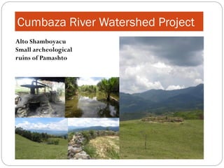 Cumbaza River Watershed Project
Alto Shamboyacu
Small archeological
ruins of Pamashto
 