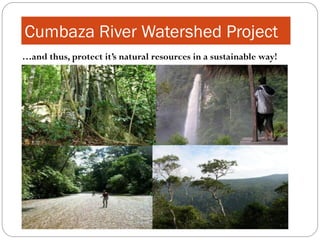Cumbaza River Watershed Project
…and thus, protect it’s natural resources in a sustainable way!
 