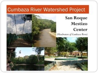 Cumbaza River Watershed Project
                          San Roque
                            Mestizo
                              Center
                   (Headwaters of Cumbaza River)
 
