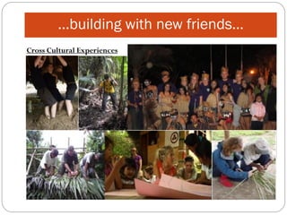 …building with new friends…
Cross Cultural Experiences
 