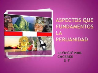 Aspectos que Fundamentos  la peruanidad Leydydy Pohl Cáceres       2¨f¨ 