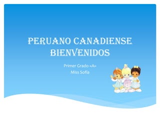 PERUANO CANADIENSE
BIENVENIDOS
Primer Grado «A»
Miss Sofía

 