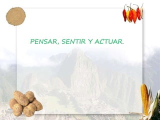 PENSAR, SENTIR Y ACTUAR.
 