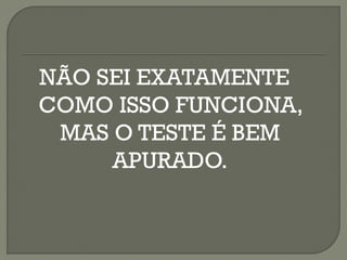 NÃO SEI EXATAMENTE
COMO ISSO FUNCIONA,
MAS O TESTE É BEM
APURADO.
 