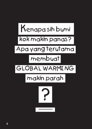 Kenapa sih bumi
kok makin panas?
Apa yang terutama
membuat
GLOBAL WARMING
makin parah
?
............
8
 