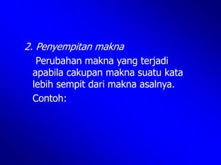 2. Penyempitan makna
Perubahan makna yang terjadi
apabila cakupan makna suatu kata
lebih sempit dari makna asalnya.
Contoh:
 