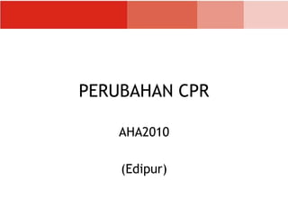 PERUBAHAN CPR
AHA2010
(Edipur)
 