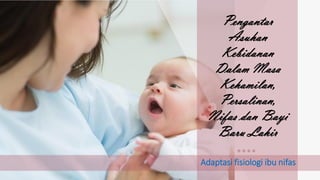 Pengantar
Asuhan
Kebidanan
Dalam Masa
Kehamilan,
Persalinan,
Nifas dan Bayi
Baru Lahir
Adaptasi fisiologi ibu nifas
 