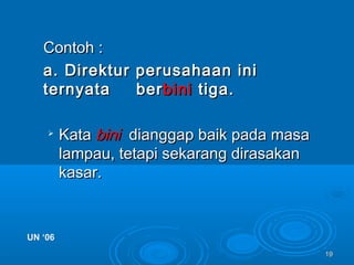 1919
Contoh :Contoh :
a. Direktur perusahaan inia. Direktur perusahaan ini
ternyataternyata berberbinibini tiga.tiga.

KataKata binibini dianggap baik pada masadianggap baik pada masa
lampau, tetapi sekarang dirasakanlampau, tetapi sekarang dirasakan
kasar.kasar.
UN ‘06UN ‘06
 