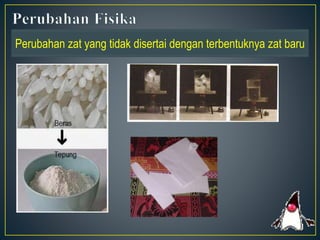 Perubahan zat yang tidak disertai dengan terbentuknya zat baru
 