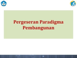 Pergeseran Paradigma
Pembangunan
 