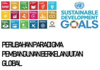 PERUBAHANPARADIGMA
PEMBANGUNANBERKELANJUTAN
GLOBAL
 