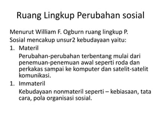 Ruang Lingkup Perubahan sosial
Menurut William F. Ogburn ruang lingkup P.
Sosial mencakup unsur2 kebudayaan yaitu:
1. Mate...