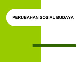 PERUBAHAN SOSIAL BUDAYA
 