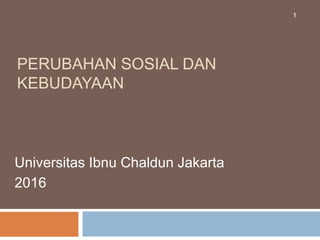 PERUBAHAN SOSIAL DAN
KEBUDAYAAN
Universitas Ibnu Chaldun Jakarta
2016
1
 