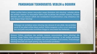 PANDANGAN TEKNOKRATIS: VEBLEN & OGBURN
Veblen melihat bahwa tatanan masyarakat sangat ditentukan oleh teknologi terhadap p...