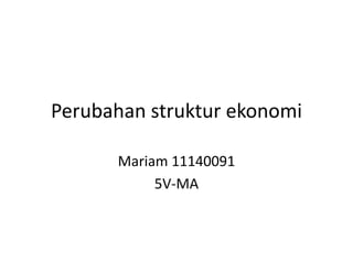 Perubahan struktur ekonomi
Mariam 11140091
5V-MA
 