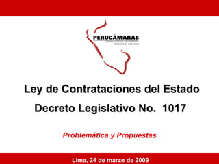 Ley de Contrataciones del Estado Decreto Legislativo No.  1017   Problemática y Propuestas Lima, 24 de marzo de 2009 