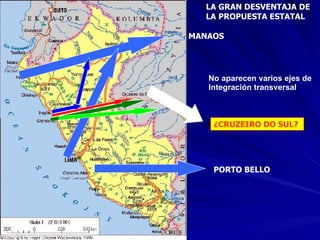 No aparecen varios ejes de  Integración transversal LA GRAN DESVENTAJA DE  LA PROPUESTA ESTATAL MANAOS PORTO BELLO   ¿CRUZEIRO DO SUL?   