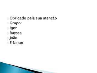Obrigado pela sua atenção
Grupo:
Igor
Rayssa
João
E Natan
 