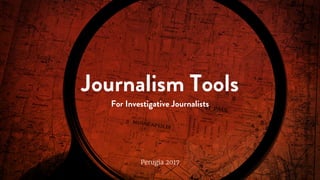 Journalism Tools
For Investigative Journalists
Perugia 2017
 