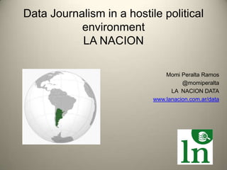 Data Journalism in a hostile political
environment
LA NACION
Momi Peralta Ramos
@momiperalta
LA NACION DATA
www.lanacion.com.ar/data
 