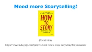 Need more Storytelling?	

@howtostory
https://www.indiegogo.com/projects/book-how-to-story-storytelling-for-journalists
 