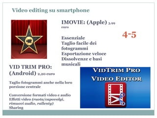 IMOVIE: (Apple) 3,99
euro
Essenziale
Taglio facile dei
fotogrammi
Esportazione veloce
Dissolvenze e basi
musicali
VID TRIM...