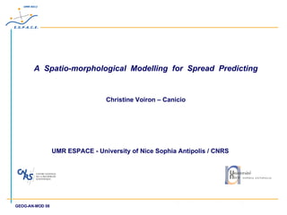 A  Spatio-morphological  Modelling  for  Spread  Predicting Christine Voiron – Canicio UMR ESPACE - University of Nice Sophia Antipolis / CNRS  