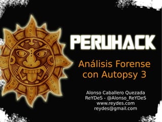 Análisis Forense 
con Autopsy 3 
Titulo 
Alonso Caballero Quezada 
ReYDeS - @Alonso_ReYDeS 
www.reydes.com 
reydes@gmail.com 
 