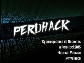 CyberespionajedeNaciones
#PeruHack2015
MauricioVelazco
@mvelazco
 