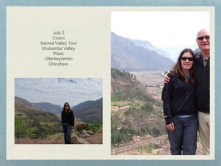 July 3
Cusco
Sacred Valley Tour
Urubamba Valley
Pisac
Ollantaytambo
Chinchero
 