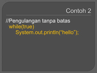 //Pengulangan tanpa batas
  while(true)
    System.out.println(“hello”);
 