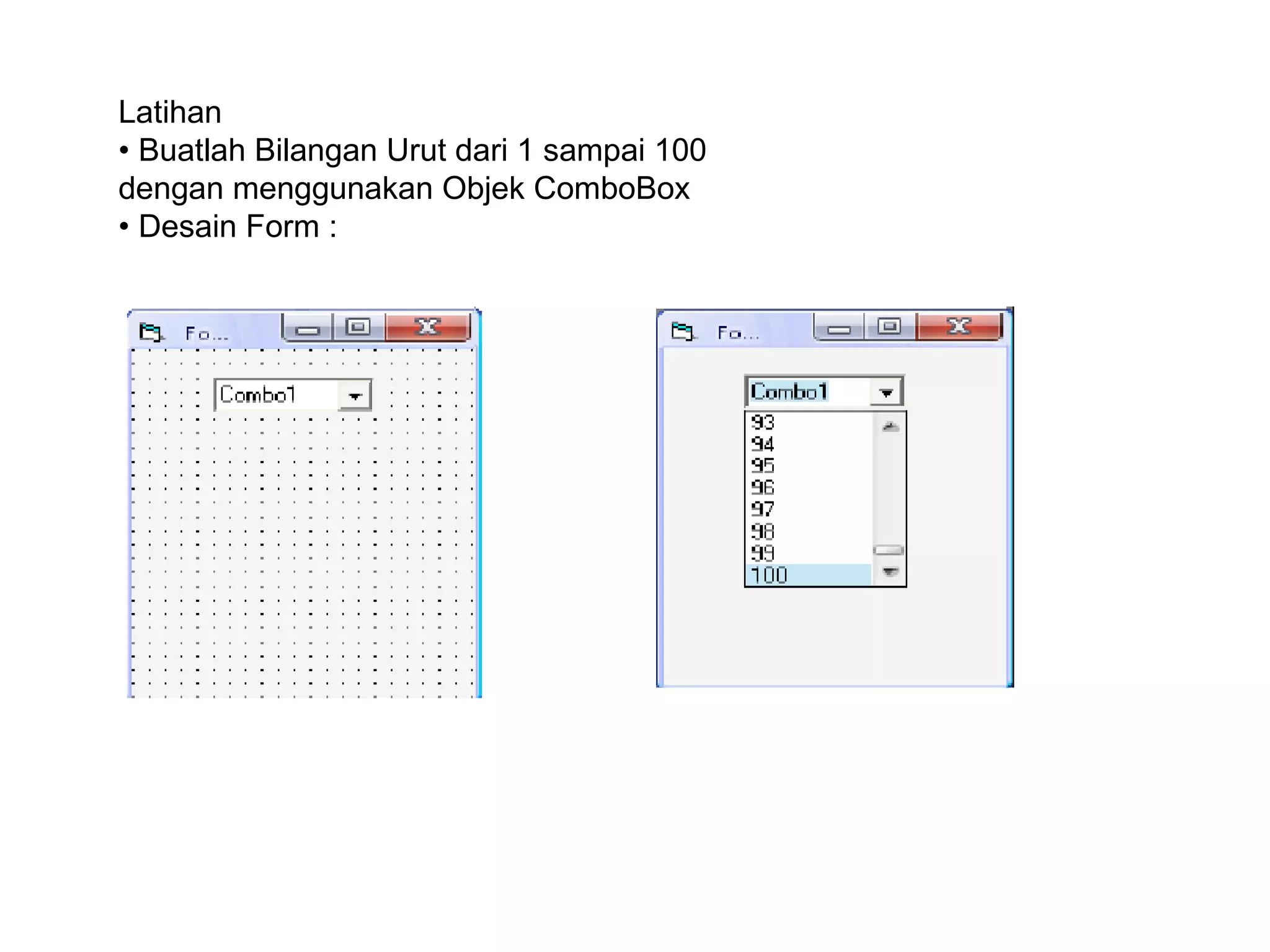 Latihan
• Buatlah Bilangan Urut dari 1 sampai 100
dengan menggunakan Objek ComboBox
• Desain Form :
 