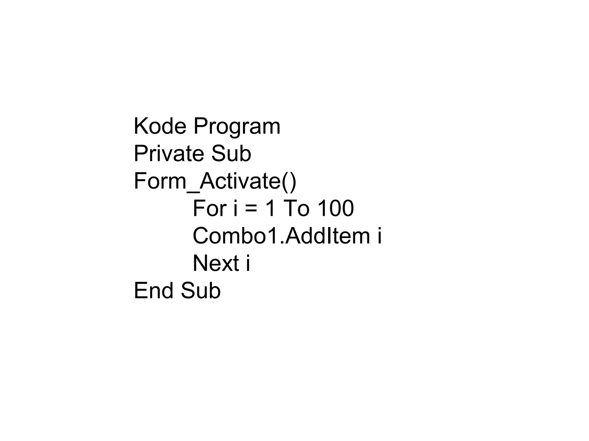 Kode Program
Private Sub
Form_Activate()
For i = 1 To 100
Combo1.AddItem i
Next i
End Sub
 