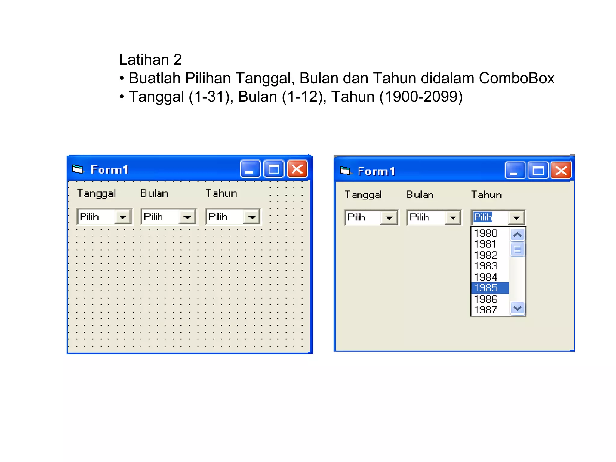 Latihan 2
• Buatlah Pilihan Tanggal, Bulan dan Tahun didalam ComboBox
• Tanggal (1-31), Bulan (1-12), Tahun (1900-2099)
 