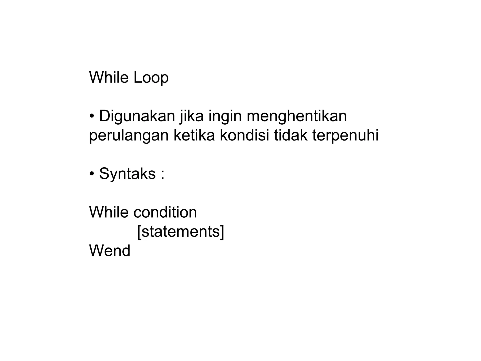 While Loop
• Digunakan jika ingin menghentikan
perulangan ketika kondisi tidak terpenuhi
• Syntaks :
While condition
[statements]
Wend
 