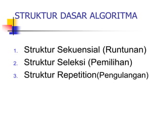 STRUKTUR DASAR ALGORITMA
1. Struktur Sekuensial (Runtunan)
2. Struktur Seleksi (Pemilihan)
3. Struktur Repetition(Pengulangan)
 