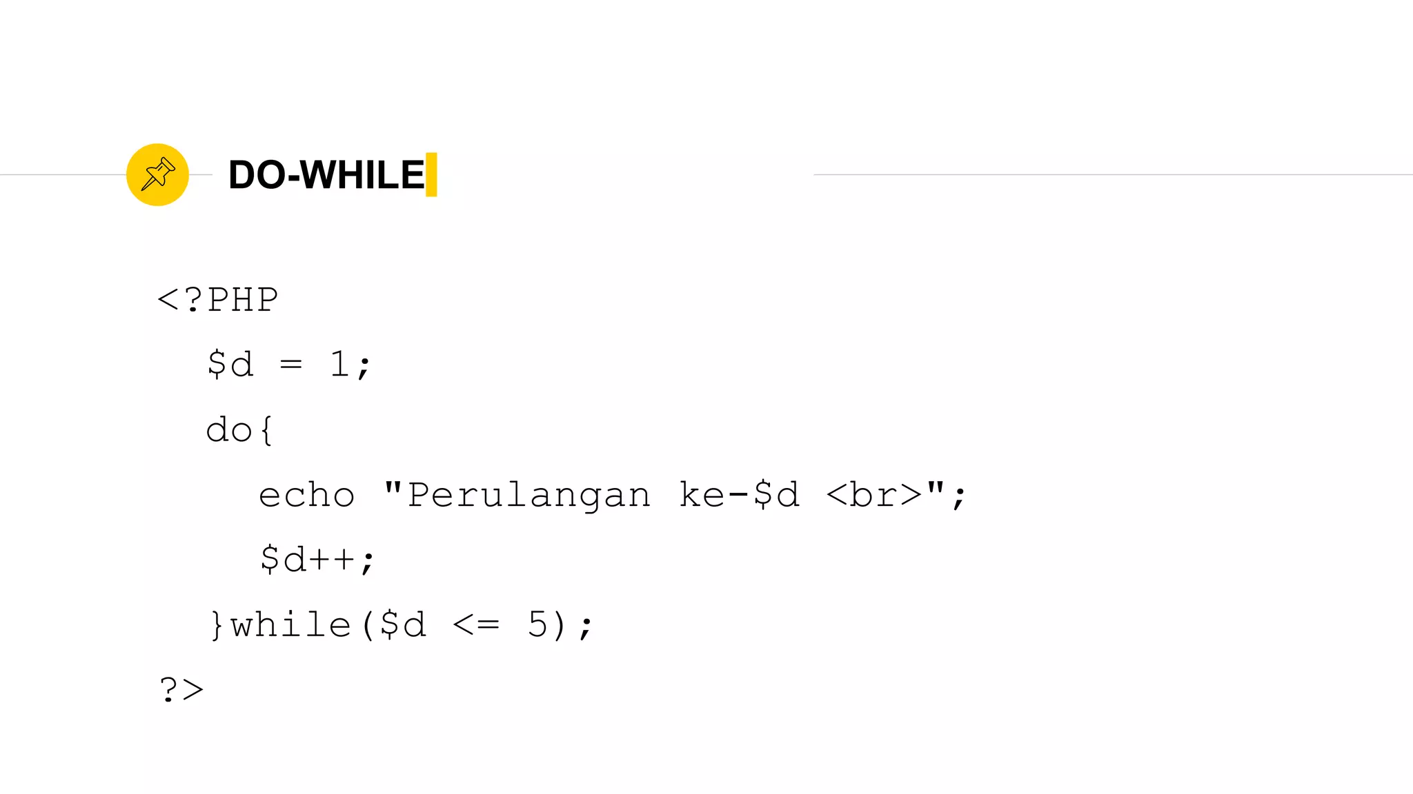 DO-WHILE
<?PHP
$d = 1;
do{
echo "Perulangan ke-$d <br>";
$d++;
}while($d <= 5);
?>
 