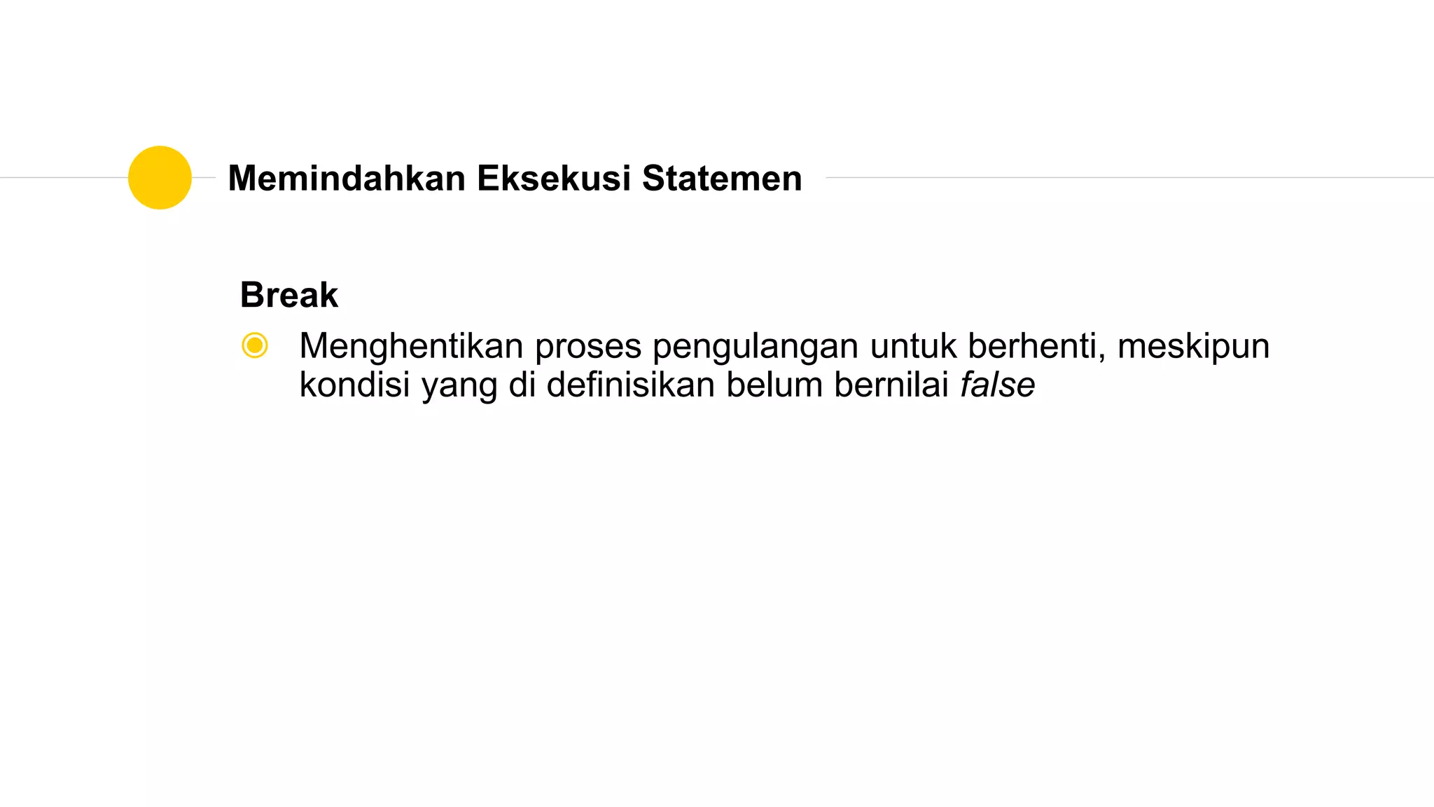 Memindahkan Eksekusi Statemen
Break
◉ Menghentikan proses pengulangan untuk berhenti, meskipun
kondisi yang di definisikan belum bernilai false
 