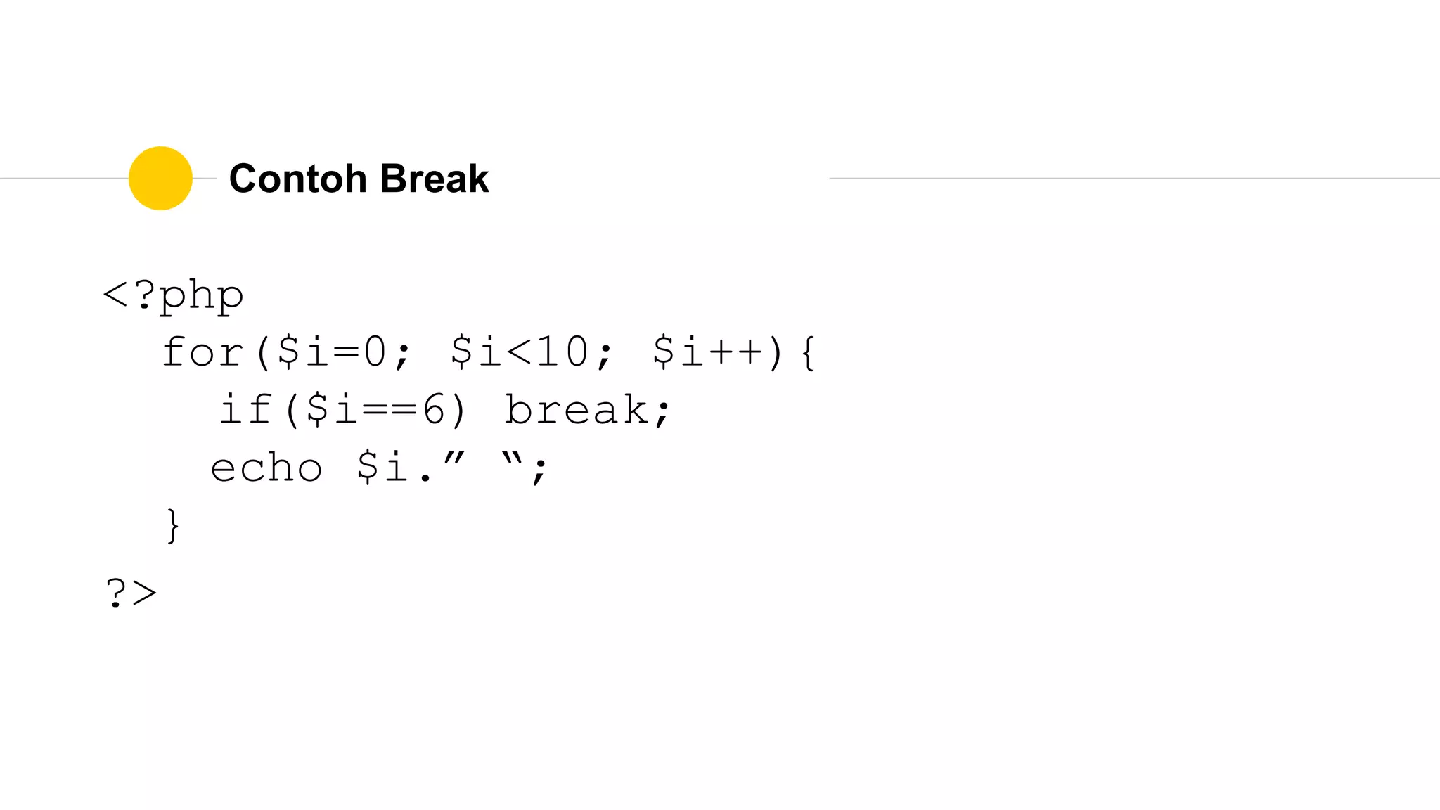 Contoh Break
<?php
for($i=0; $i<10; $i++){
if($i==6) break;
echo $i.” “;
}
?>
 
