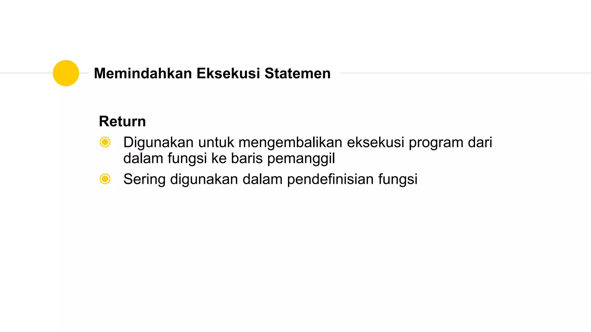 Memindahkan Eksekusi Statemen
Return
◉ Digunakan untuk mengembalikan eksekusi program dari
dalam fungsi ke baris pemanggil
◉ Sering digunakan dalam pendefinisian fungsi
 