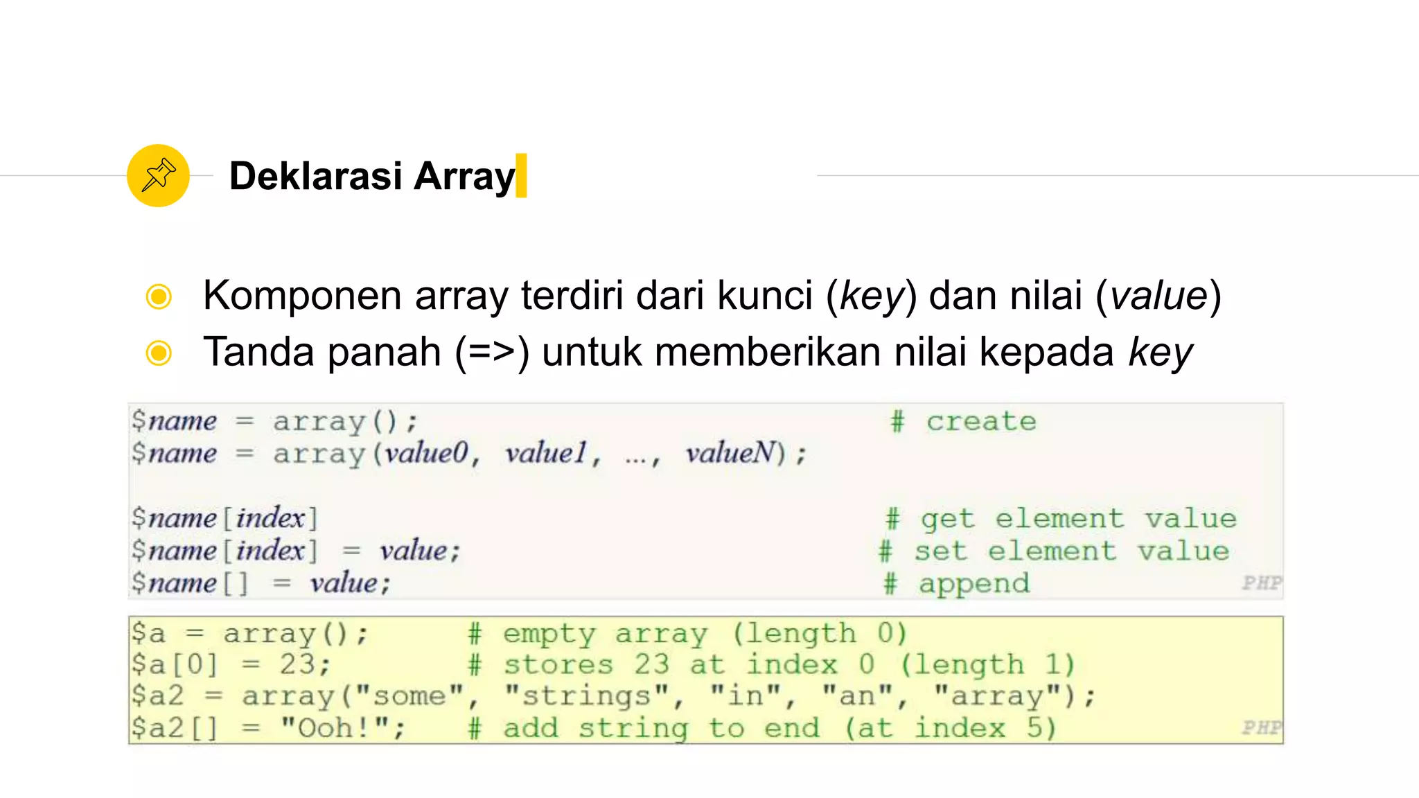 Deklarasi Array
◉ Komponen array terdiri dari kunci (key) dan nilai (value)
◉ Tanda panah (=>) untuk memberikan nilai kepada key
 