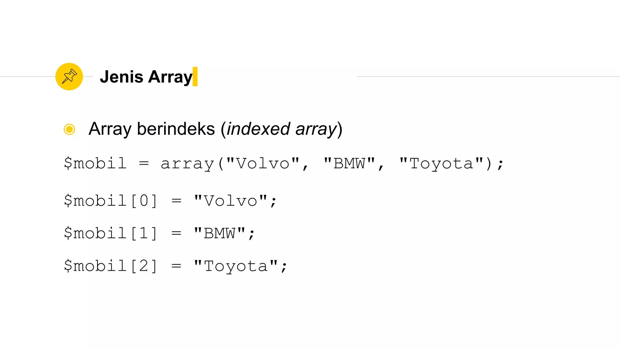 Jenis Array
◉ Array berindeks (indexed array)
$mobil = array("Volvo", "BMW", "Toyota");
$mobil[0] = "Volvo";
$mobil[1] = "BMW";
$mobil[2] = "Toyota";
 