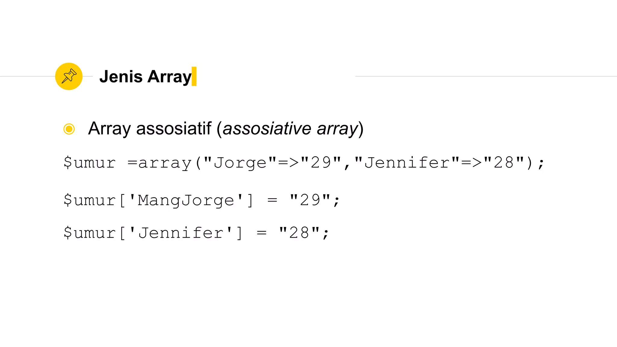 Jenis Array
◉ Array assosiatif (assosiative array)
$umur =array("Jorge"=>"29","Jennifer"=>"28");
$umur['MangJorge'] = "29";
$umur['Jennifer'] = "28";
 