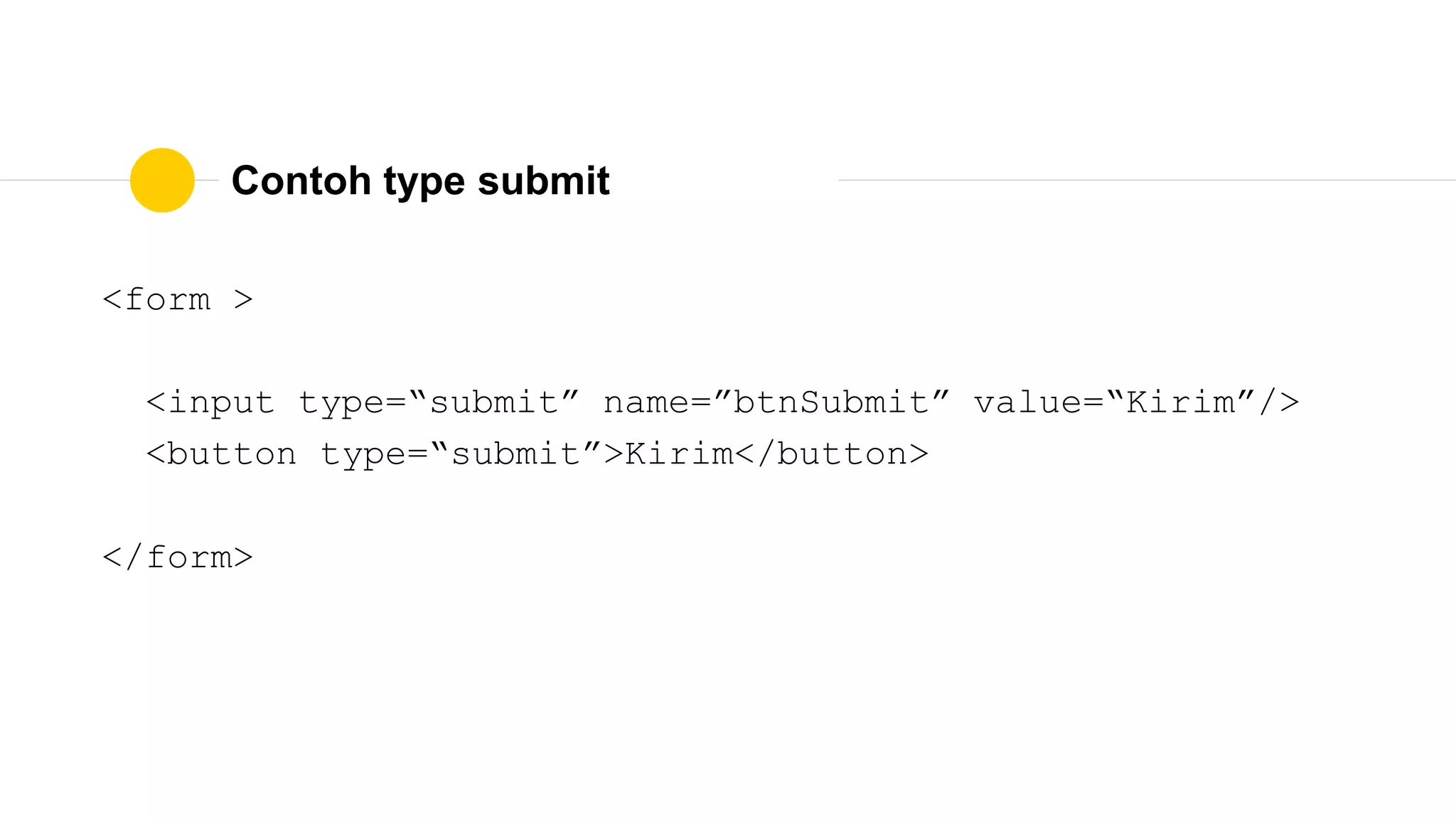 Contoh type submit
<form >
<input type=“submit” name=”btnSubmit” value=“Kirim”/>
<button type=“submit”>Kirim</button>
</form>
 