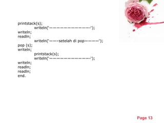 Powerpoint Templates
Page 13
printstack(s);
writeln(‘———————————-‘);
writeln;
readln;
writeln(‘——–setelah di pop————‘);
pop (s);
writeln;
printstack(s);
writeln(‘———————————-‘);
writeln;
readln;
readln;
end.
 