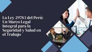 La Ley 29783 del Perú:
Un Marco Legal
Integral para la
Seguridad y Salud en
el Trabajo
 