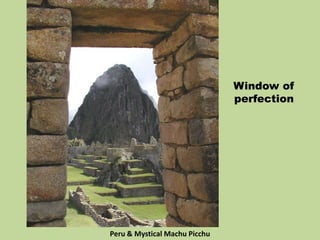 Window of
perfection
Peru & Mystical Machu Picchu
 