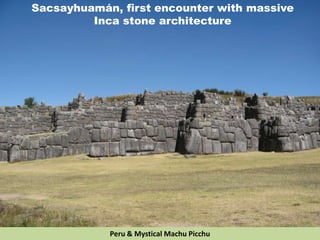 Sacsayhuamán, first encounter with massive
Inca stone architecture
Peru & Mystical Machu Picchu
 